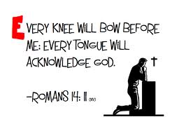 Romans 14,11 - every knee shall bow, every tongue confess...